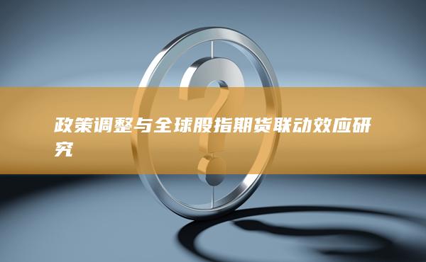 政策調(diào)整與全球股指期貨聯(lián)動(dòng)效應(yīng)研究