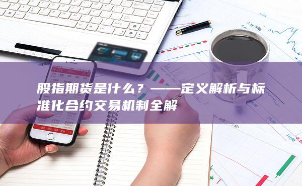 ——定義解析與標(biāo)準(zhǔn)化合約交易機(jī)制全解
