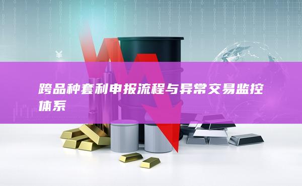 跨品種套利申報(bào)流程與異常交易監(jiān)控體系