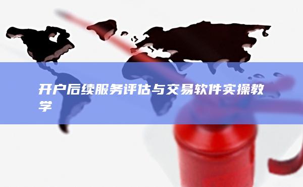 開戶后續(xù)服務(wù)評估與交易軟件實操教學(xué)