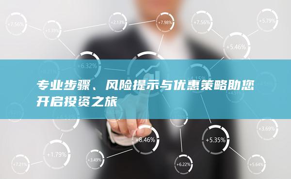 風(fēng)險(xiǎn)提示與優(yōu)惠策略助您開(kāi)啟投資之旅