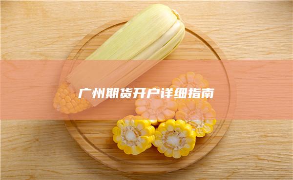 廣州期貨開戶詳細(xì)指南