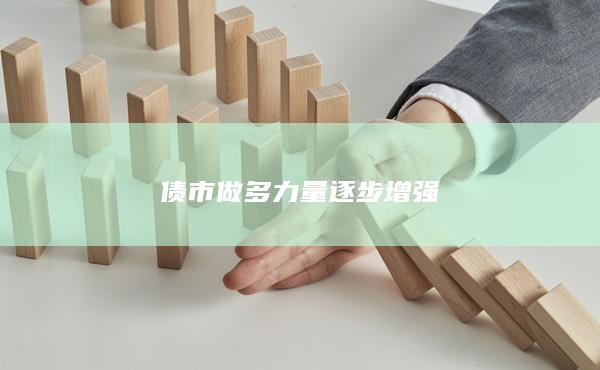 債市做多力量逐步增強(qiáng)