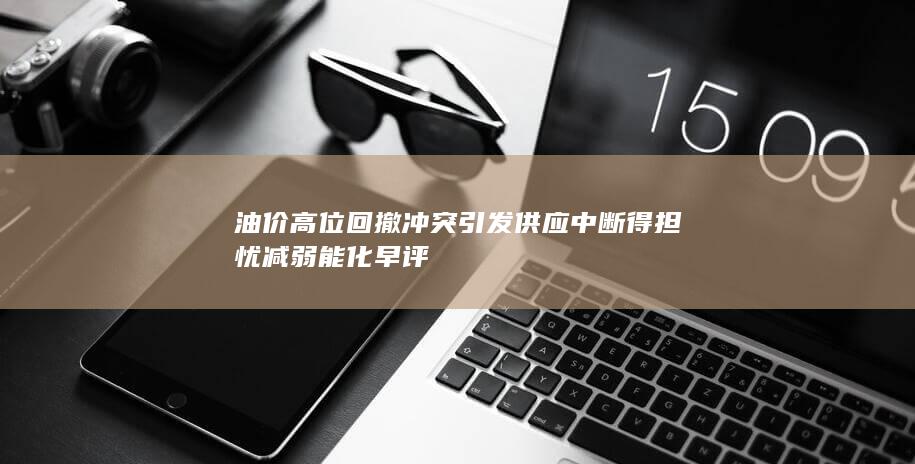 沖突引發(fā)供應(yīng)中斷得擔(dān)憂減弱