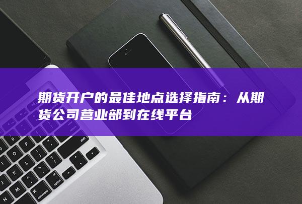 從期貨公司營(yíng)業(yè)部到在線平臺(tái)