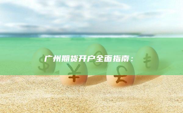 廣州期貨開戶全面指南