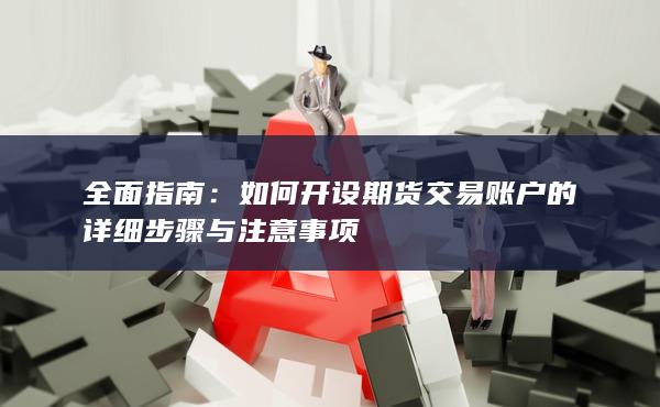 如何開(kāi)設(shè)期貨交易賬戶(hù)的詳細(xì)步驟與注意事項(xiàng)