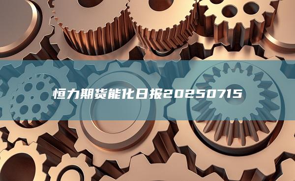 恒力期貨能化日?qǐng)?bào)20250715