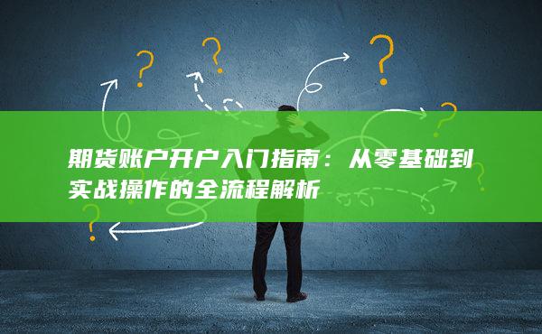 期貨賬戶(hù)開(kāi)戶(hù)入門(mén)指南