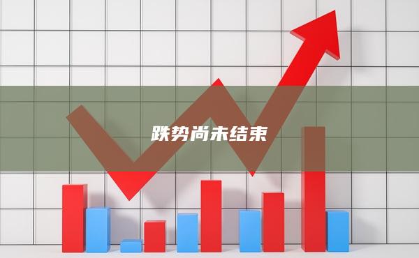 跌勢(shì)尚未結(jié)束