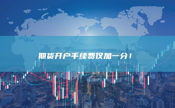 期貨開(kāi)戶手續(xù)費(fèi)僅加一分！