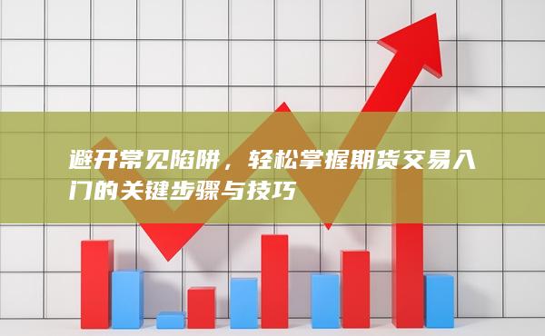 輕松掌握期貨交易入門的關(guān)鍵步驟與技巧
