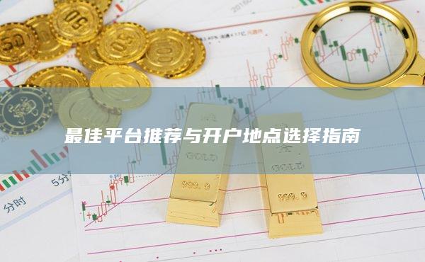 最佳平臺推薦與開戶地點(diǎn)選擇指南