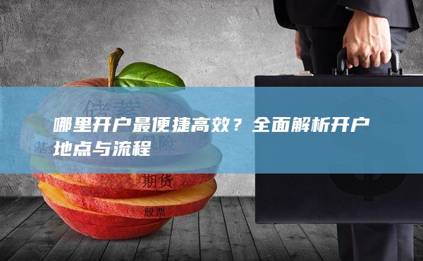 全面解析開(kāi)戶地點(diǎn)與流程