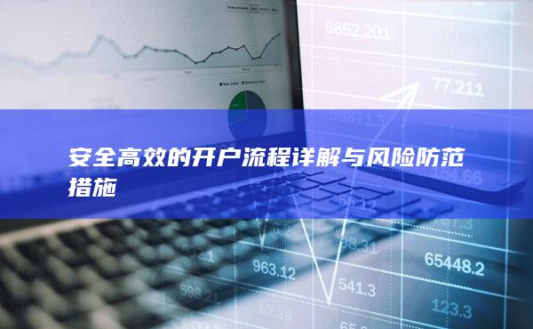 安全高效的開戶流程詳解與風(fēng)險防范措施