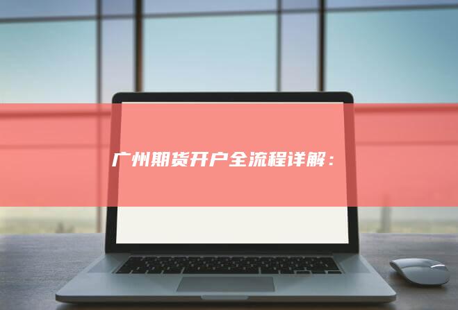 廣州期貨開戶全流程詳解