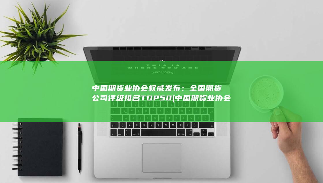 中國(guó)期貨業(yè)協(xié)會(huì)官網(wǎng)網(wǎng)站