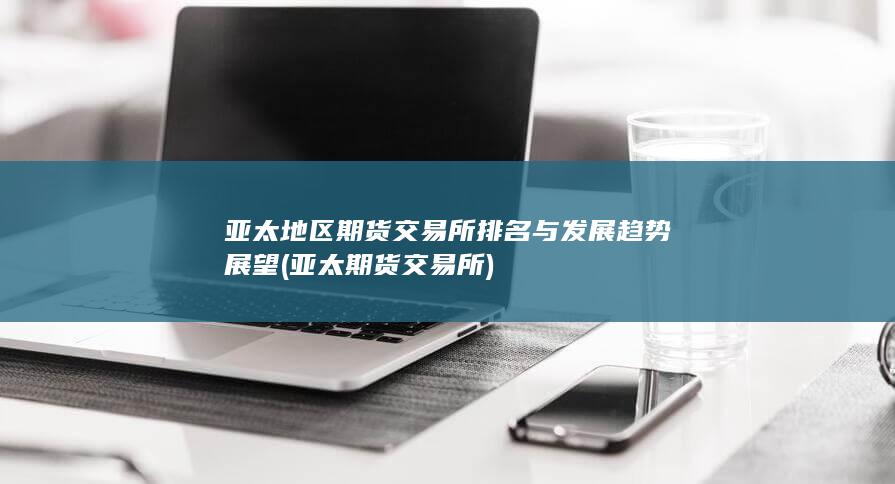 亞太地區(qū)期貨交易所排名與發(fā)展趨勢展望