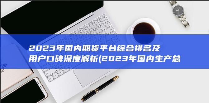 2023年國內(nèi)期貨平臺綜合排名及用戶口碑深度解析