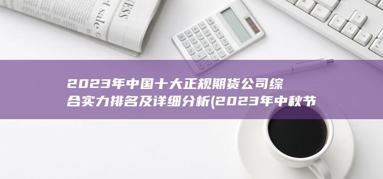 2023年中國十大正規(guī)期貨公司綜合實力排名及詳細(xì)分析