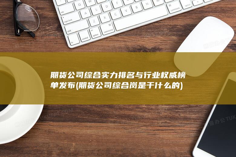 期貨公司綜合實(shí)力排名與行業(yè)權(quán)威榜單發(fā)布