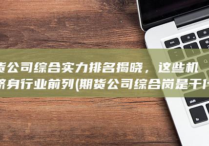 期貨公司綜合崗是干什么的