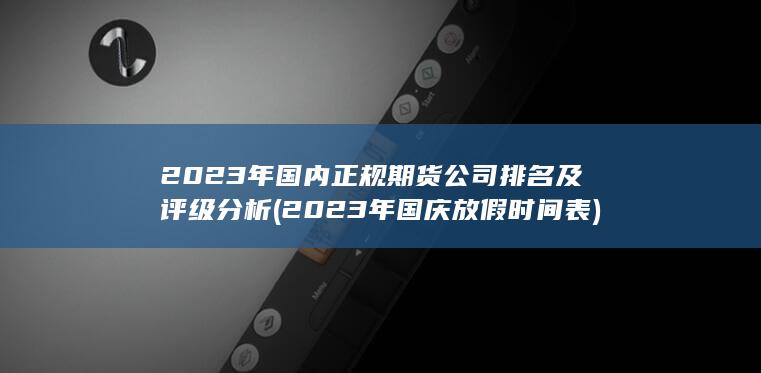 2023年國(guó)內(nèi)正規(guī)期貨公司排名及評(píng)級(jí)分析