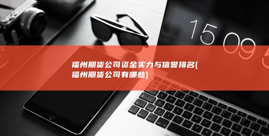 福州期貨公司資金實(shí)力與信譽(yù)排名