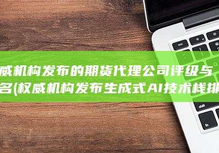 權(quán)威機(jī)構(gòu)發(fā)布的期貨代理公司評(píng)級(jí)與排名