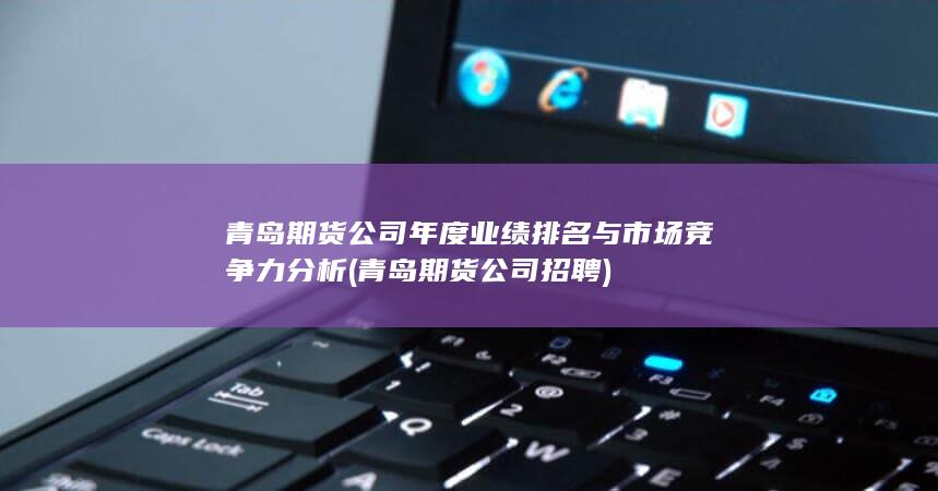 青島期貨公司年度業(yè)績排名與市場競爭力分析