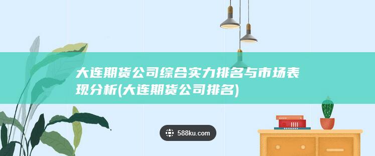 大連期貨公司綜合實力排名與市場表現(xiàn)分析