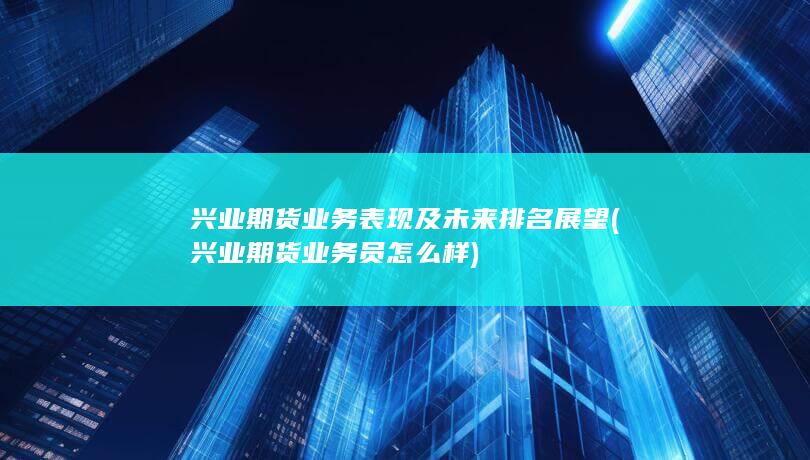 興業(yè)期貨業(yè)務員怎么樣