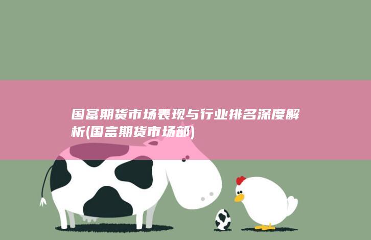 國富期貨市場表現(xiàn)與行業(yè)排名深度解析
