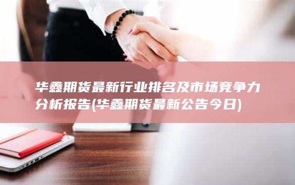 華鑫期貨最新行業(yè)排名及市場競爭力分析報告