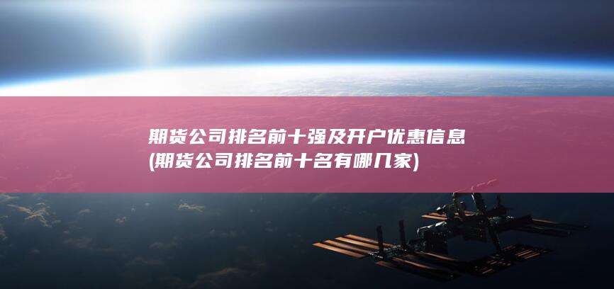 期貨公司排名前十強(qiáng)及開戶優(yōu)惠信息