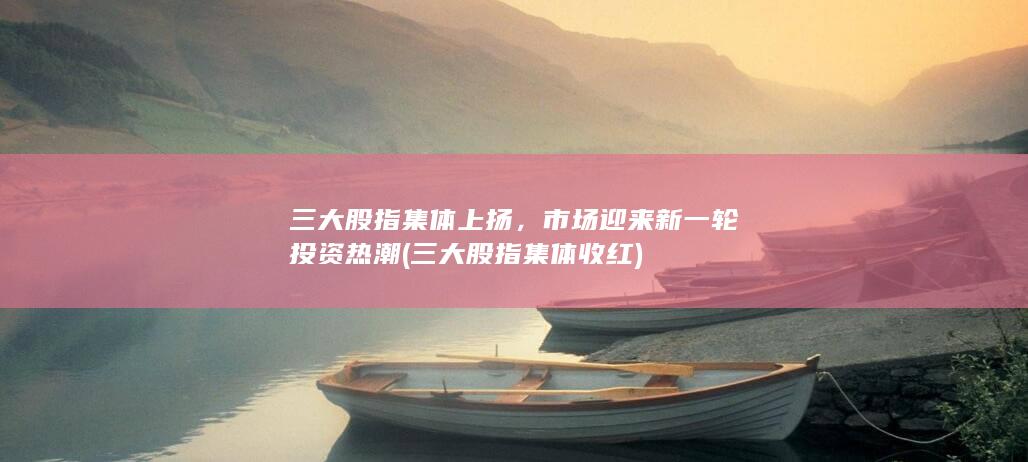 三大股指集體收紅