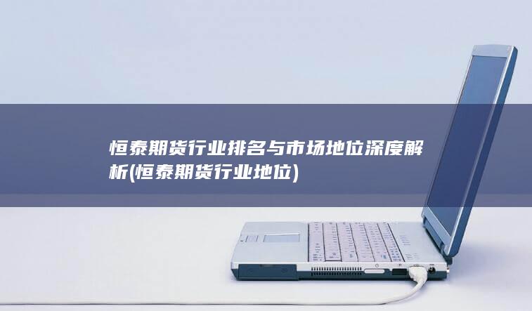 恒泰期貨行業(yè)地位