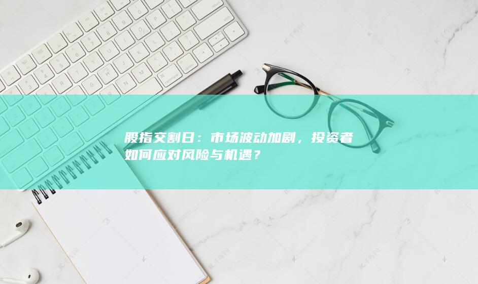 投資者如何應(yīng)對風(fēng)險與機(jī)遇