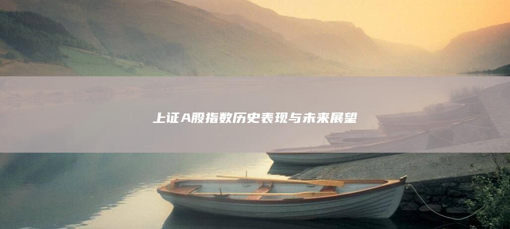 上證A股指數(shù)歷史表現(xiàn)與未來展望