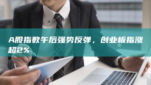 創(chuàng)業(yè)板指漲超2%