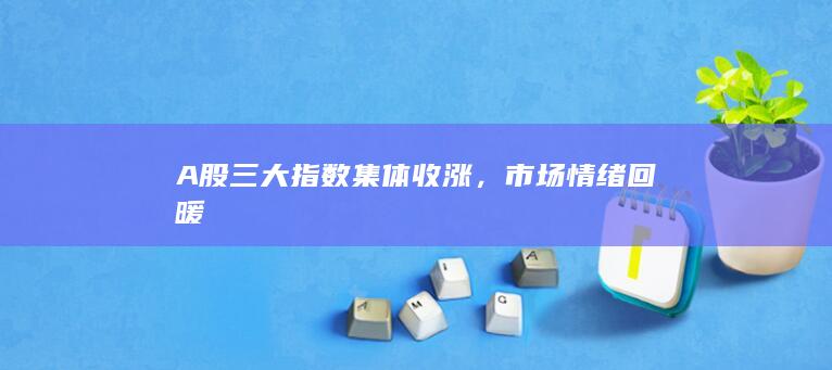 A股三大指數(shù)集體收漲