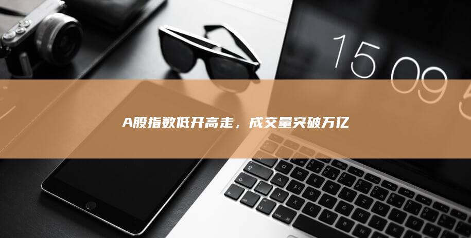 A股指數(shù)低開高走