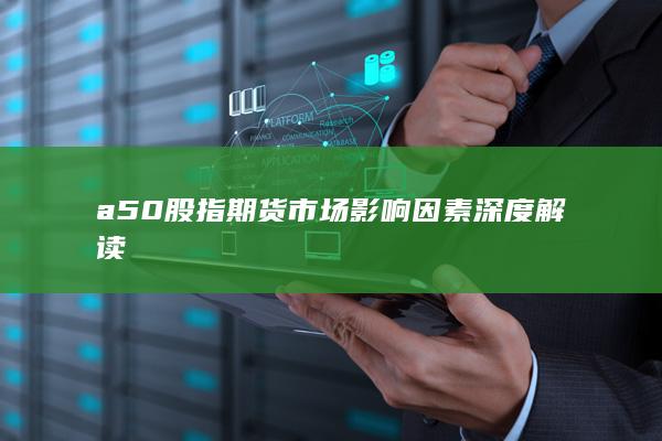 a50股指期貨市場影響因素深度解讀