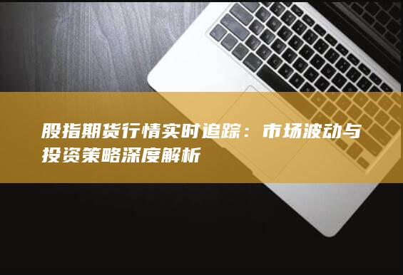 股指期貨行情實(shí)時(shí)追蹤