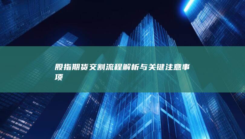 股指期貨交割流程解析與關(guān)鍵注意事項(xiàng)