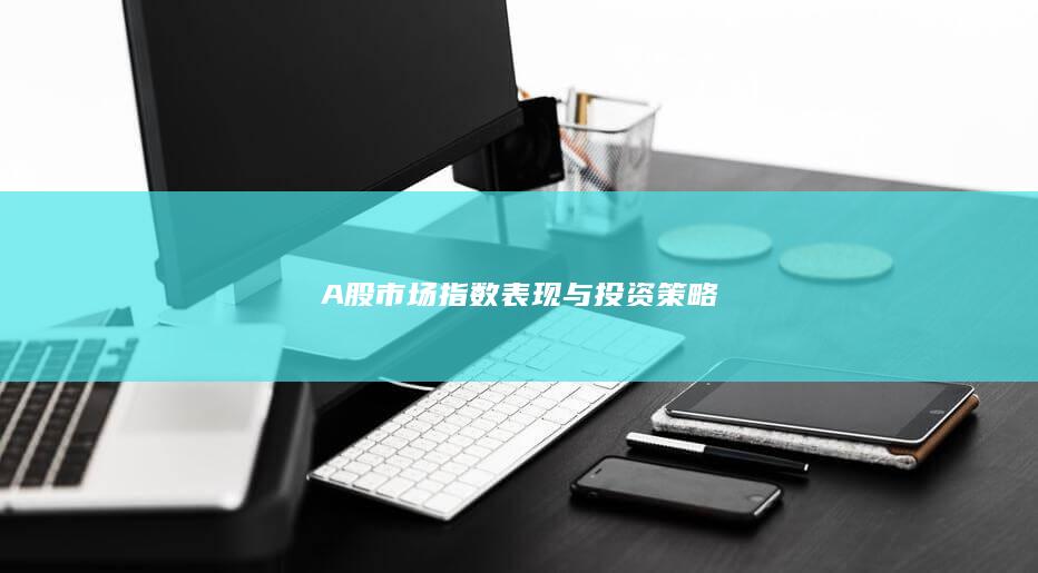 A股市場指數(shù)表現(xiàn)與投資策略