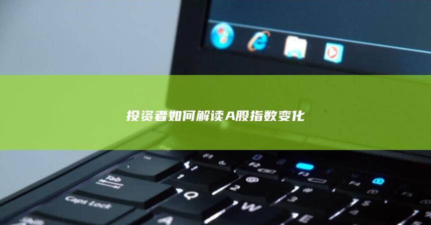 投資者如何解讀A股指數(shù)變化