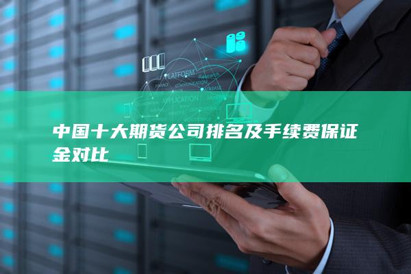 中國十大期貨公司排名及手續(xù)費保證金對比