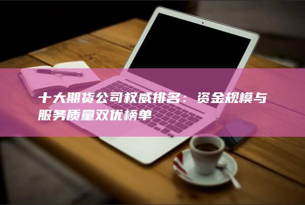 資金規(guī)模與服務(wù)質(zhì)量雙優(yōu)榜單