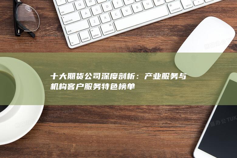產(chǎn)業(yè)服務(wù)與機構(gòu)客戶服務(wù)特色榜單
